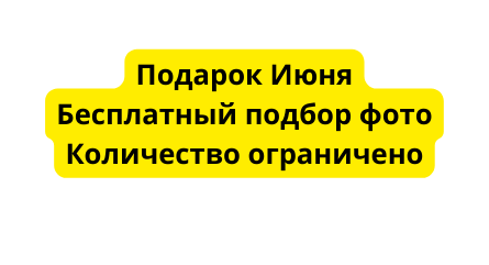 Подарок Июня Бесплатный подбор фото Количество ограничено